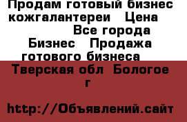 Продам готовый бизнес кожгалантереи › Цена ­ 250 000 - Все города Бизнес » Продажа готового бизнеса   . Тверская обл.,Бологое г.